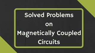 Solved Problems on Magnetically Coupled Circuits [upl. by Licht848]