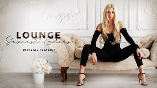 Lounge Sexiest Ladies  Official Playlist [upl. by Grory219]