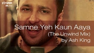 Samne Yeh Kaun Aaya The Unwind Mix by Ash King [upl. by Kermit]