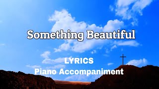 Something Beautiful  Piano  Lyrics  Accompaniment [upl. by Acnaib]