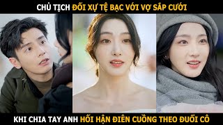 Chủ tịch đối xự tể bạc với vợ sắp cưới sau khi chia tay anh hối hận rồi điên cuồng theo đuổi cô [upl. by Wise979]